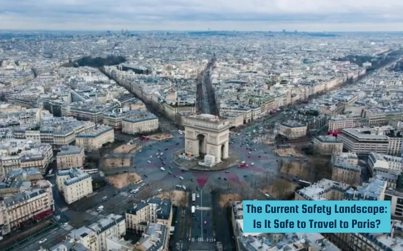 The Current Safety Landscape Is It Safe to Travel to Paris?