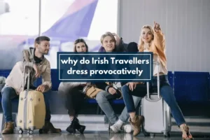 why do Irish Travellers dress provocatively